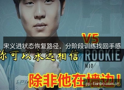 宋义进状态恢复路径,分阶段训练找回手感 宋义进状态恢复路径,分阶段训练找回手感