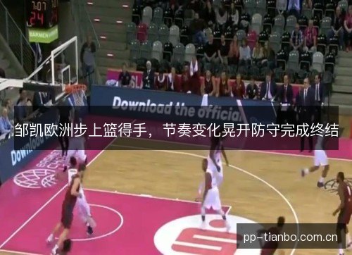 邹凯欧洲步上篮得手，节奏变化晃开防守完成终结