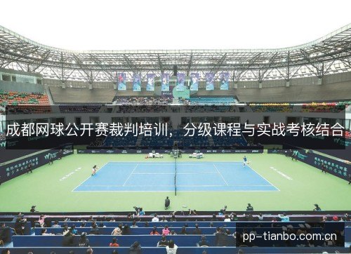 成都网球公开赛裁判培训，分级课程与实战考核结合
