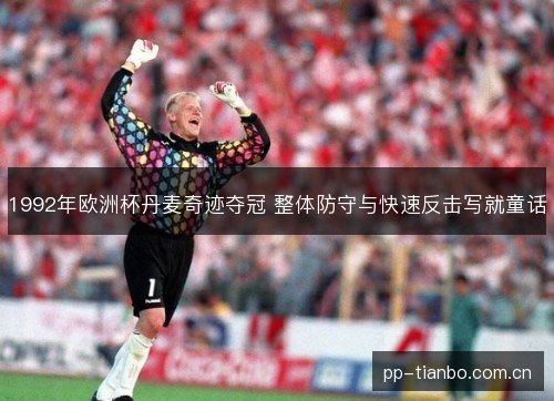 1992年欧洲杯丹麦奇迹夺冠 整体防守与快速反击写就童话